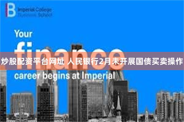 炒股配资平台网址 人民银行2月未开展国债买卖操作