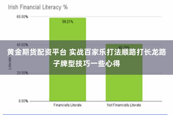 黄金期货配资平台 实战百家乐打法顺路打长龙路子牌型技巧一些心得