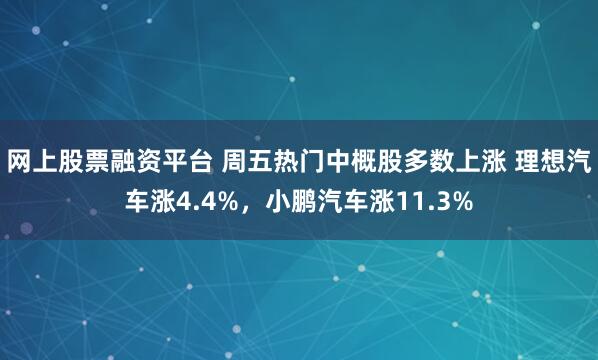 网上股票融资平台 周五热门中概股多数上涨 理想汽车涨4.4%，小鹏汽车涨11.3%