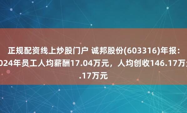 正规配资线上炒股门户 诚邦股份(603316)年报：2024年员工人均薪酬17.04万元，人均创收146.17万元