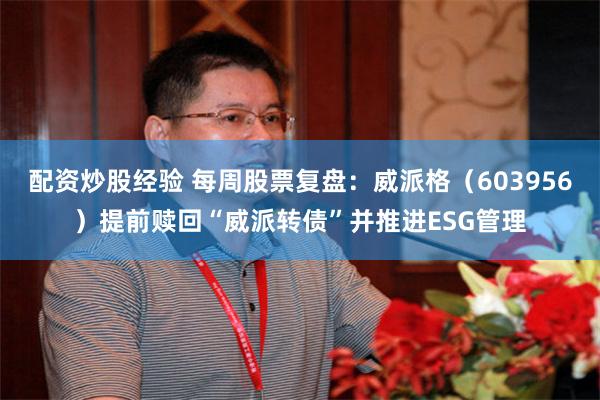 配资炒股经验 每周股票复盘：威派格（603956）提前赎回“威派转债”并推进ESG管理