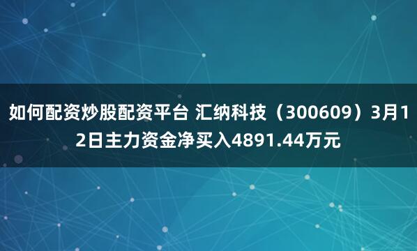如何配资炒股配资平台 汇纳科技（300609）3月12日主力资金净买入4891.44万元