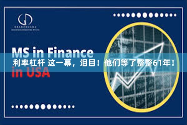 利率杠杆 这一幕，泪目！他们等了整整61年！