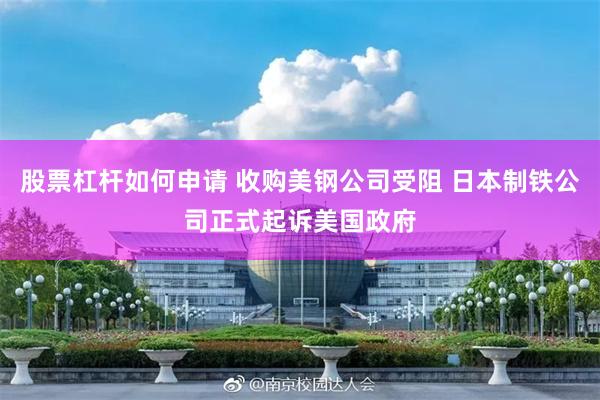 股票杠杆如何申请 收购美钢公司受阻 日本制铁公司正式起诉美国政府