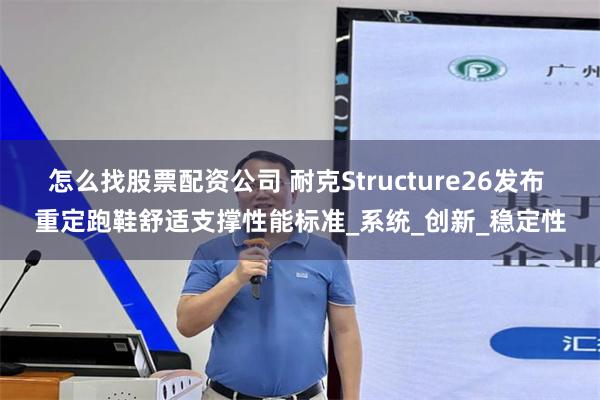 怎么找股票配资公司 耐克Structure26发布 重定跑鞋舒适支撑性能标准_系统_创新_稳定性