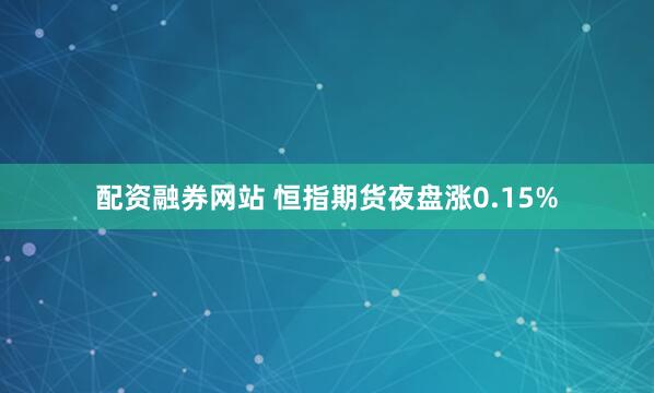 配资融券网站 恒指期货夜盘涨0.15%