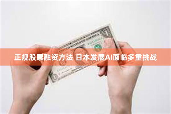 正规股票融资方法 日本发展AI面临多重挑战