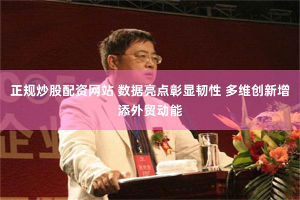 正规炒股配资网站 数据亮点彰显韧性 多维创新增添外贸动能