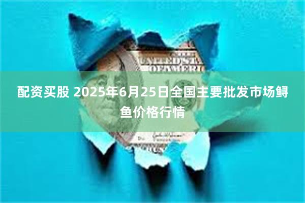 配资买股 2025年6月25日全国主要批发市场鲟鱼价格行情