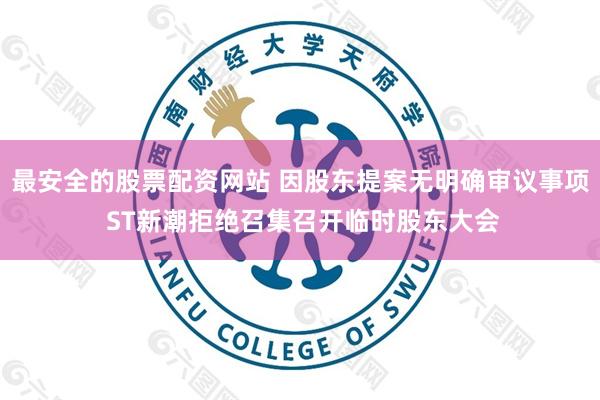 最安全的股票配资网站 因股东提案无明确审议事项 ST新潮拒绝召集召开临时股东大会