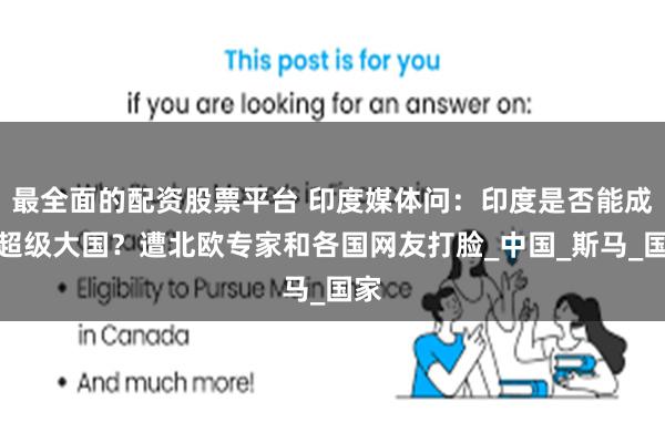 最全面的配资股票平台 印度媒体问：印度是否能成为超级大国？遭北欧专家和各国网友打脸_中国_斯马_国家